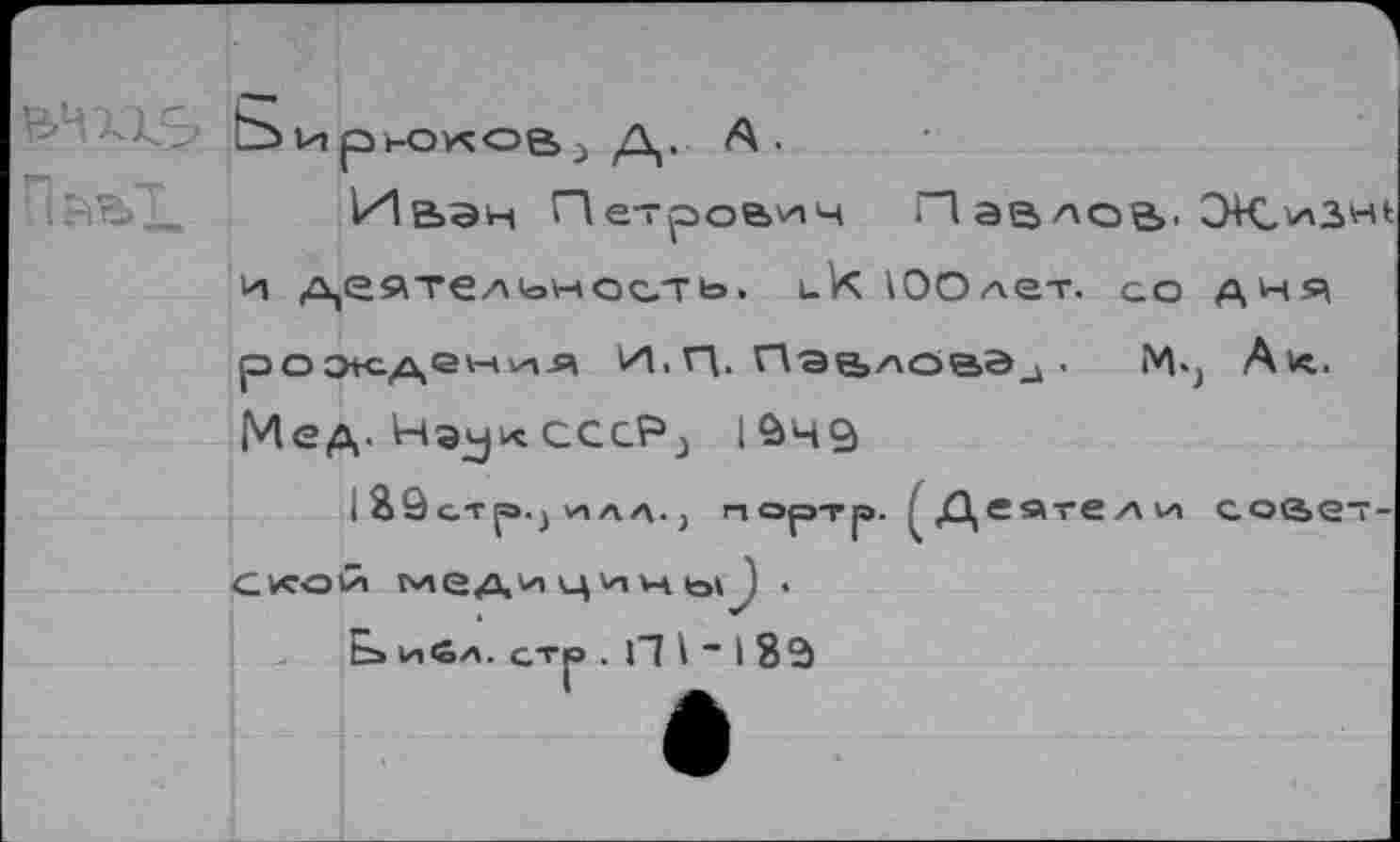 ﻿
ОирнэусовД. А.
Иьэн Петрович П ае>лое>, СНС^зн^ и ,д,еяте/чонас.ть. ик ЮОлет. со дня рождения И.И. Пэьлова^ ■	М*, Ал.
Мед. Наукссс% 1&Ч9
I Я9стр.) илл., портр. ^Деятели соае--слоСй медицичьП •
ь» ибл. стр . П 1 “ 18Э